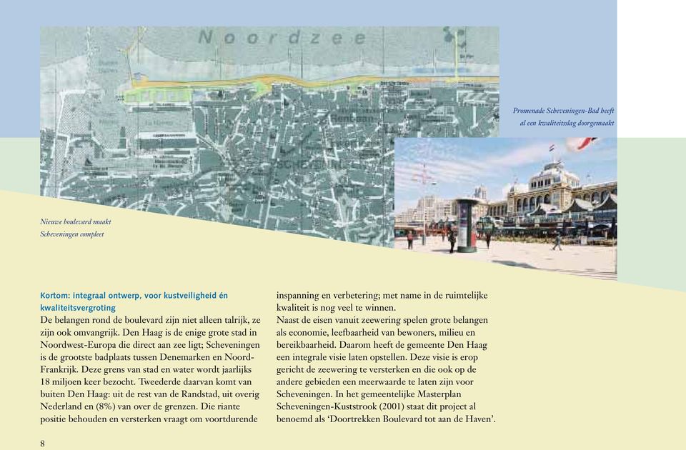 Den Haag is de enige grote stad in Noordwest-Europa die direct aan zee ligt; Scheveningen is de grootste badplaats tussen Denemarken en Noord- Frankrijk.