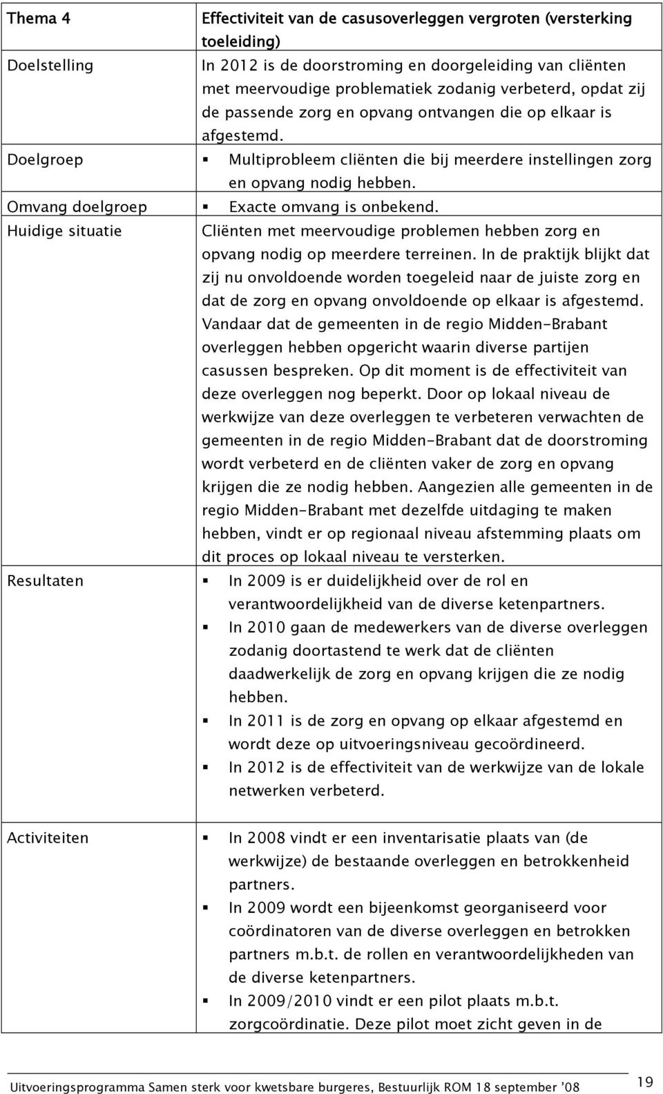 Omvang doelgroep Exacte omvang is onbekend. Huidige situatie Cliënten met meervoudige problemen hebben zorg en opvang nodig op meerdere terreinen.