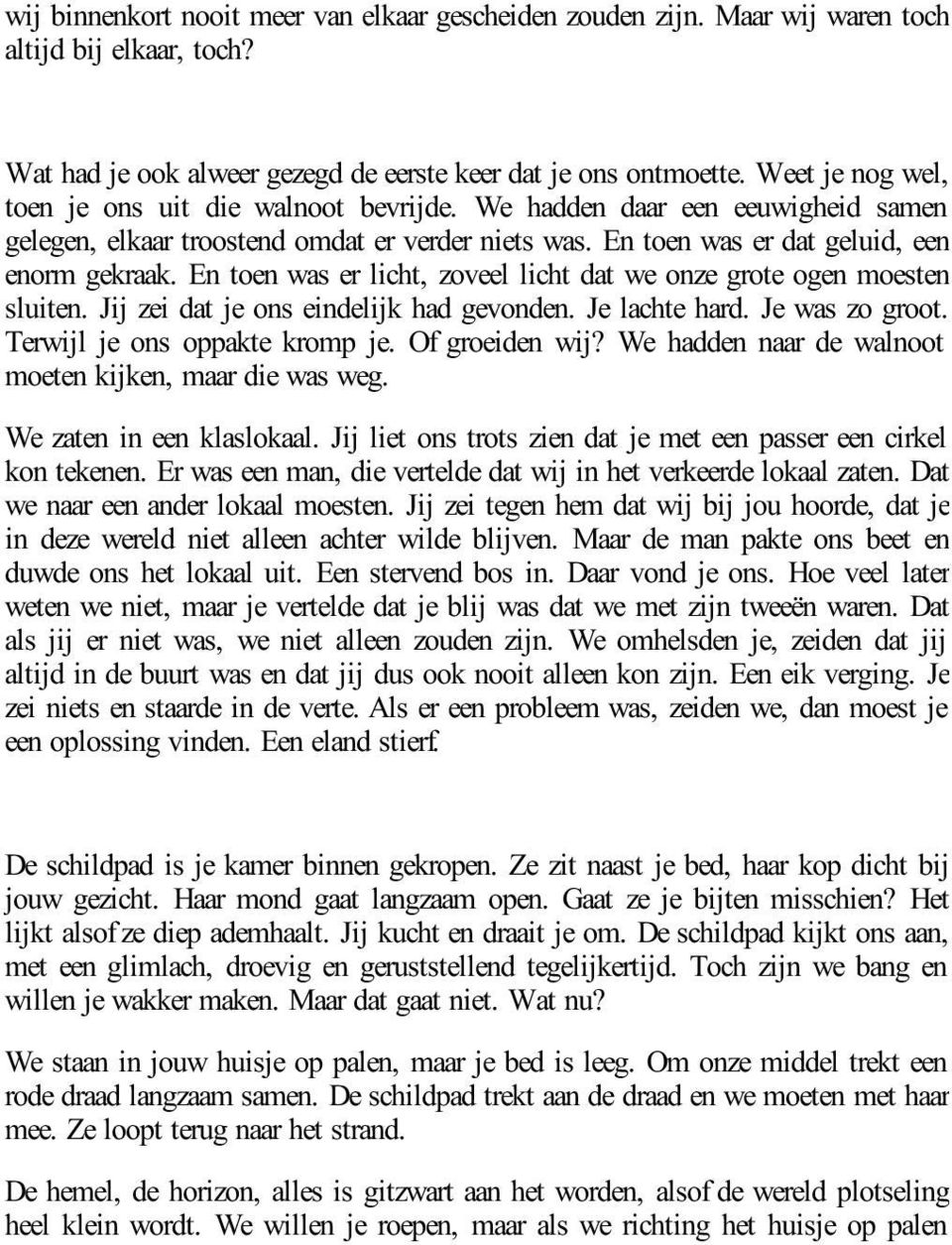 En toen was er licht, zoveel licht dat we onze grote ogen moesten sluiten. Jij zei dat je ons eindelijk had gevonden. Je lachte hard. Je was zo groot. Terwijl je ons oppakte kromp je. Of groeiden wij?