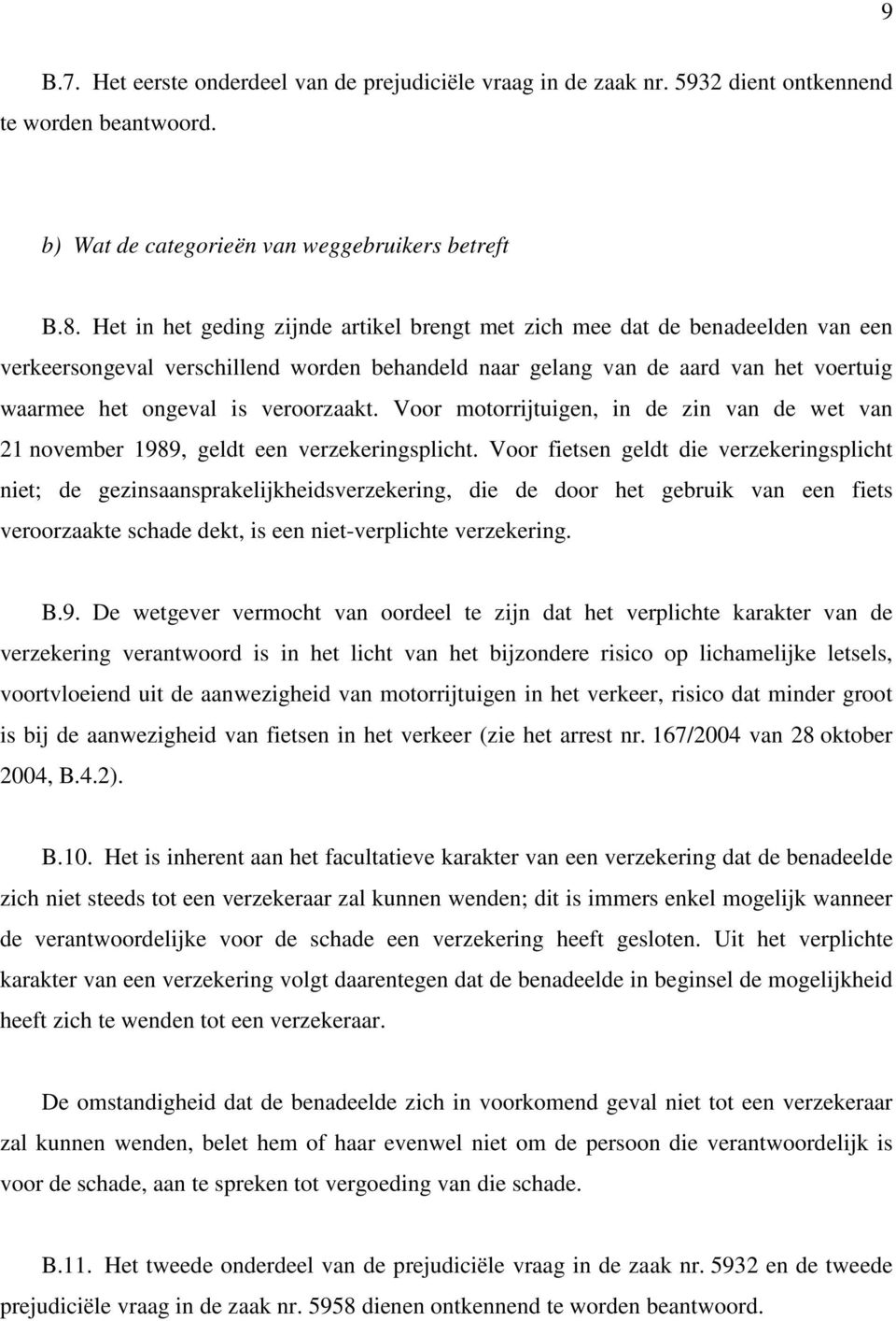 veroorzaakt. Voor motorrijtuigen, in de zin van de wet van 21 november 1989, geldt een verzekeringsplicht.