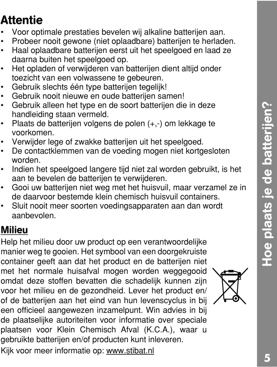 Gebruik slechts één type batterijen tegelijk! Gebruik nooit nieuwe en oude batterijen samen! Gebruik alleen het type en de soort batterijen die in deze handleiding staan vermeld.