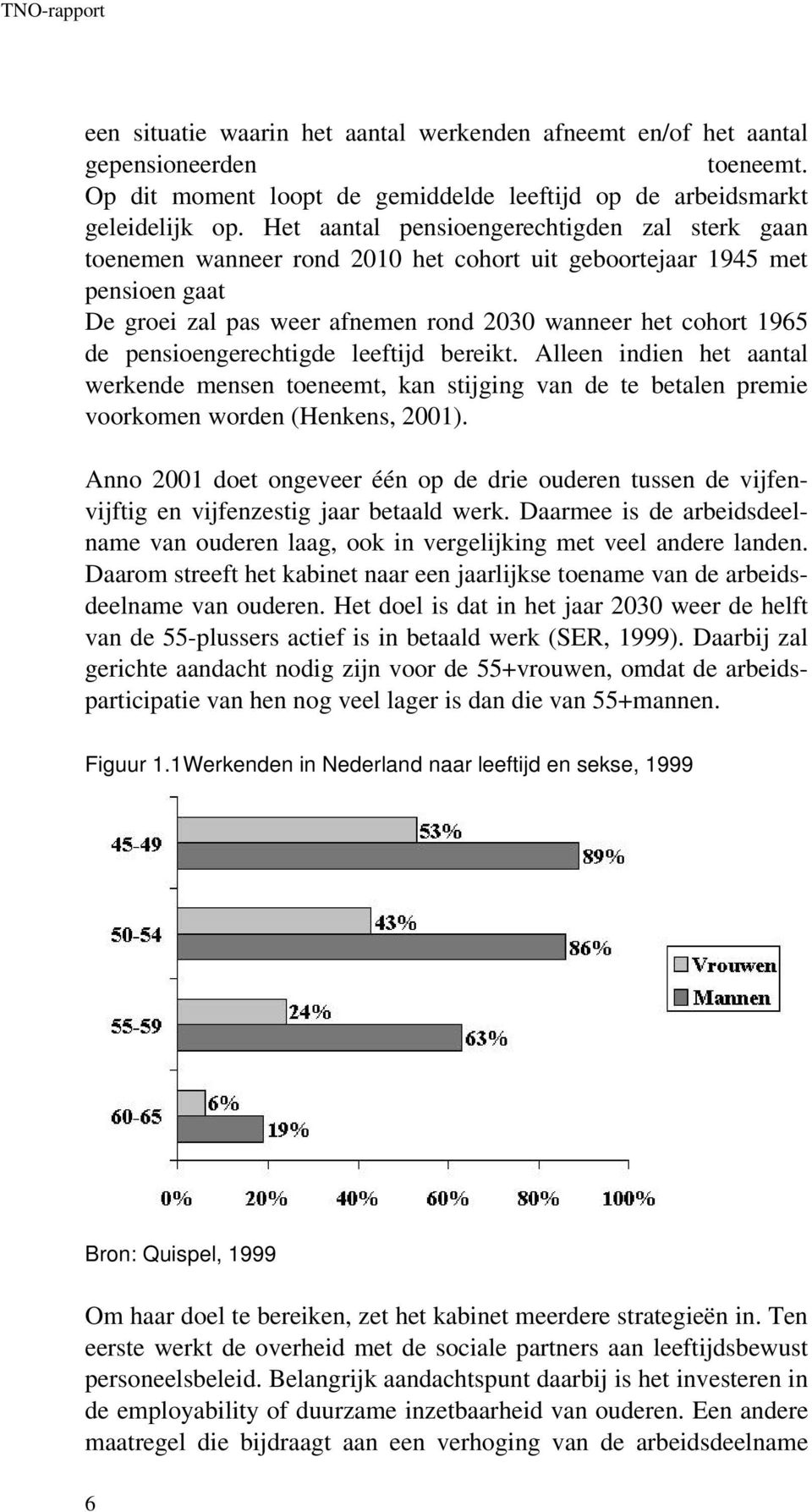 pensioengerechtigde leeftijd bereikt. Alleen indien het aantal werkende mensen toeneemt, kan stijging van de te betalen premie voorkomen worden (Henkens, 2001).