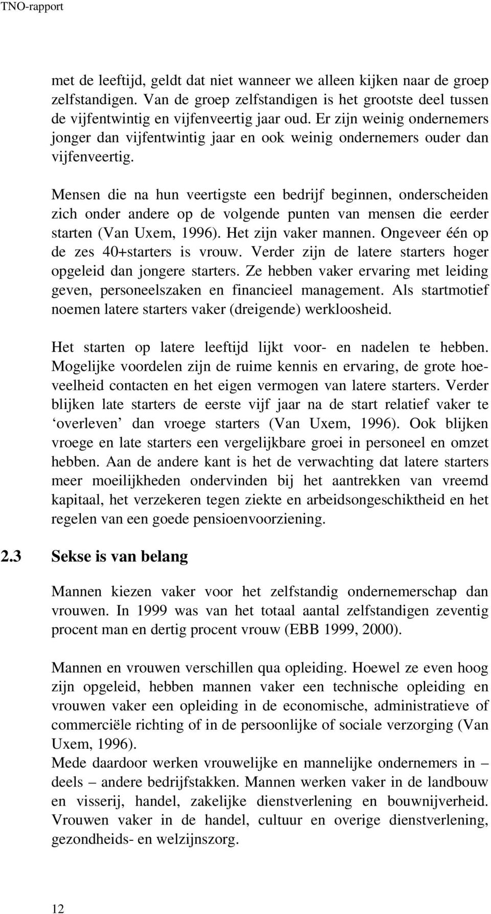 Mensen die na hun veertigste een bedrijf beginnen, onderscheiden zich onder andere op de volgende punten van mensen die eerder starten (Van Uxem, 1996). Het zijn vaker mannen.