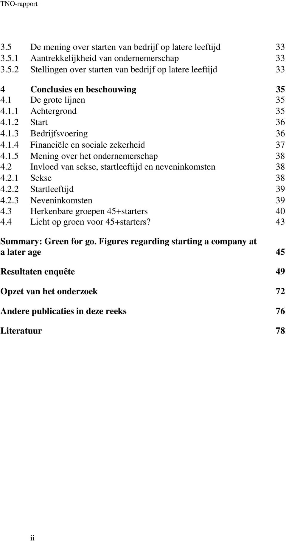 2 Invloed van sekse, startleeftijd en neveninkomsten 38 4.2.1 Sekse 38 4.2.2 Startleeftijd 39 4.2.3 Neveninkomsten 39 4.3 Herkenbare groepen 45+starters 40 4.