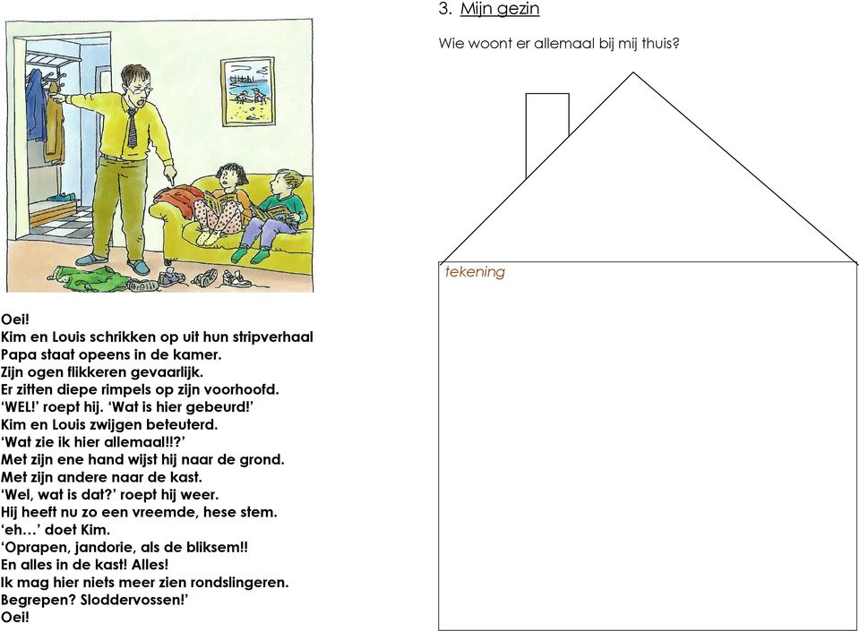 Wat zie ik hier allemaal!!? Met zijn ene hand wijst hij naar de grond. Met zijn andere naar de kast. Wel, wat is dat? roept hij weer.