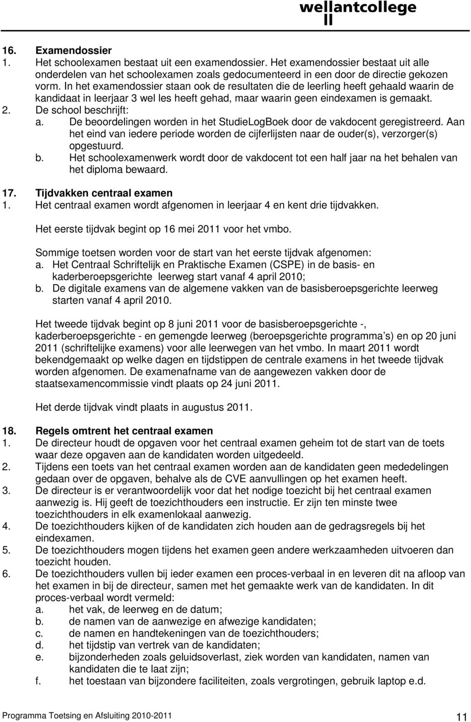 De beoordelingen worden in het StudieLogBoek door de vakdocent geregistreerd. Aan het eind van iedere periode worden de cijferlijsten naar de ouder(s), verzorger(s) opgestuurd. b. Het schoolexamenwerk wordt door de vakdocent tot een half jaar na het behalen van het diploma bewaard.