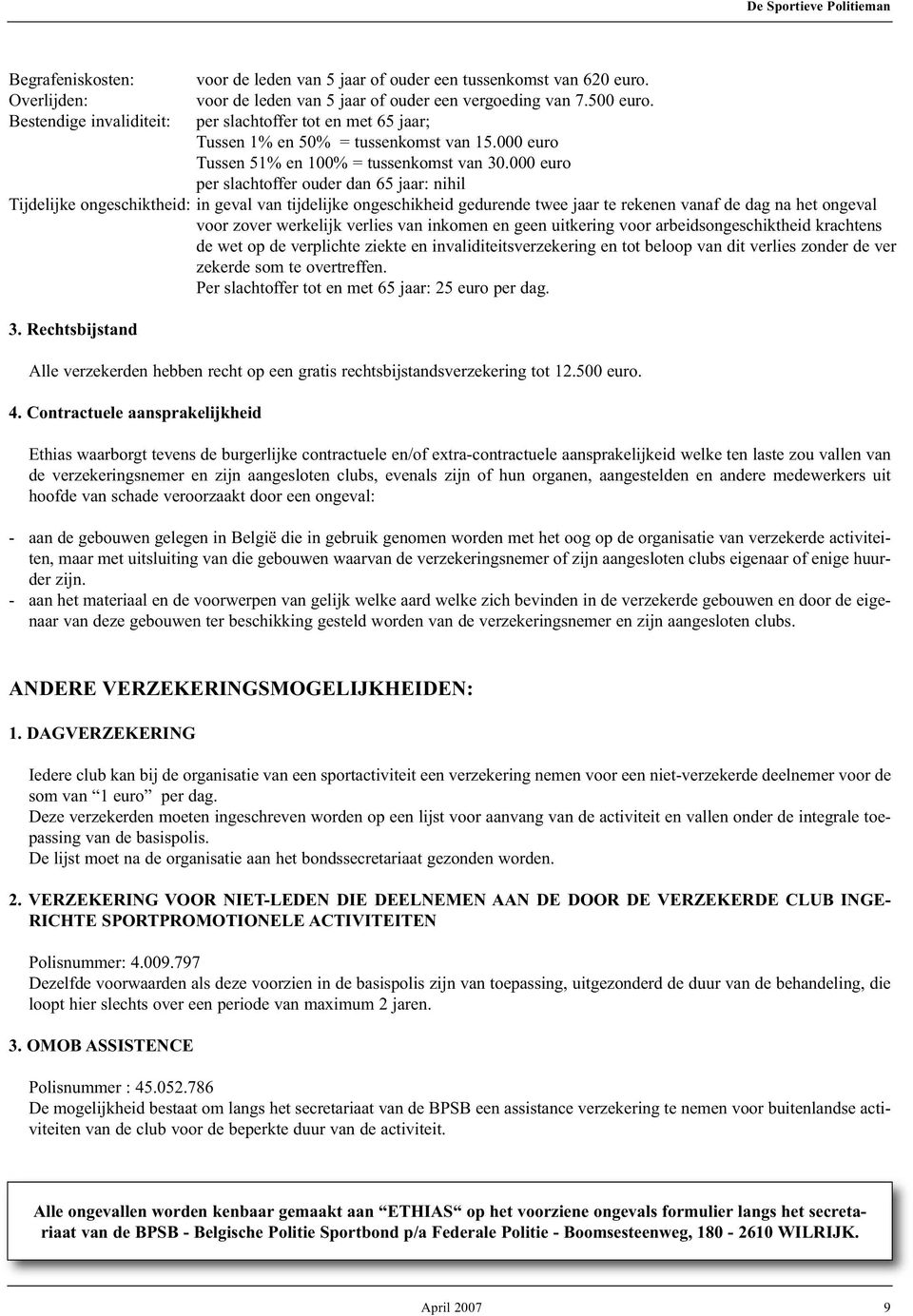 000 euro per slachtoffer ouder dan 65 jaar: nihil Tijdelijke ongeschiktheid: in geval van tijdelijke ongeschikheid gedurende twee jaar te rekenen vanaf de dag na het ongeval voor zover werkelijk