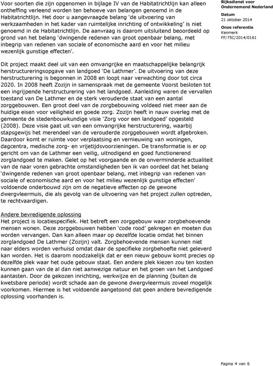 De aanvraag is daarom uitsluitend beoordeeld op grond van het belang dwingende redenen van groot openbaar belang, met inbegrip van redenen van sociale of economische aard en voor het milieu wezenlijk