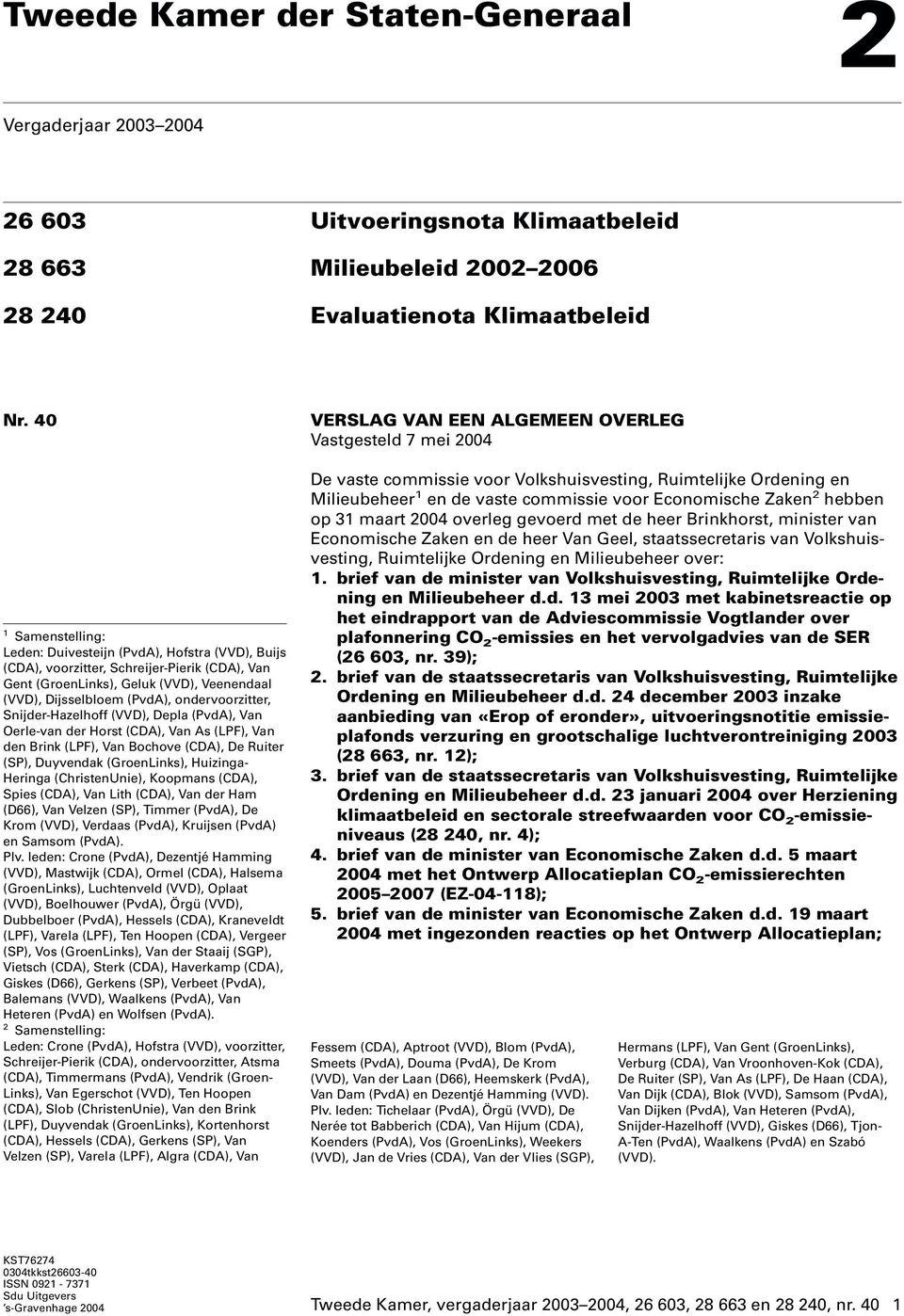 ondervoorzitter, Snijder-Hazelhoff (VVD), Depla (PvdA), Van Oerle-van der Horst (CDA), Van As (LPF), Van den Brink (LPF), Van Bochove (CDA), De Ruiter (SP), Duyvendak (GroenLinks), Huizinga- Heringa