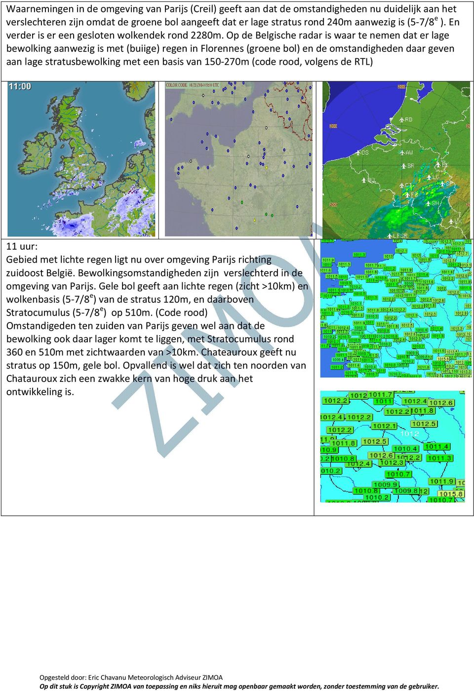 Op de Belgische radar is waar te nemen dat er lage bewolking aanwezig is met (buiige) regen in Florennes (groene bol) en de omstandigheden daar geven aan lage stratusbewolking met een basis van