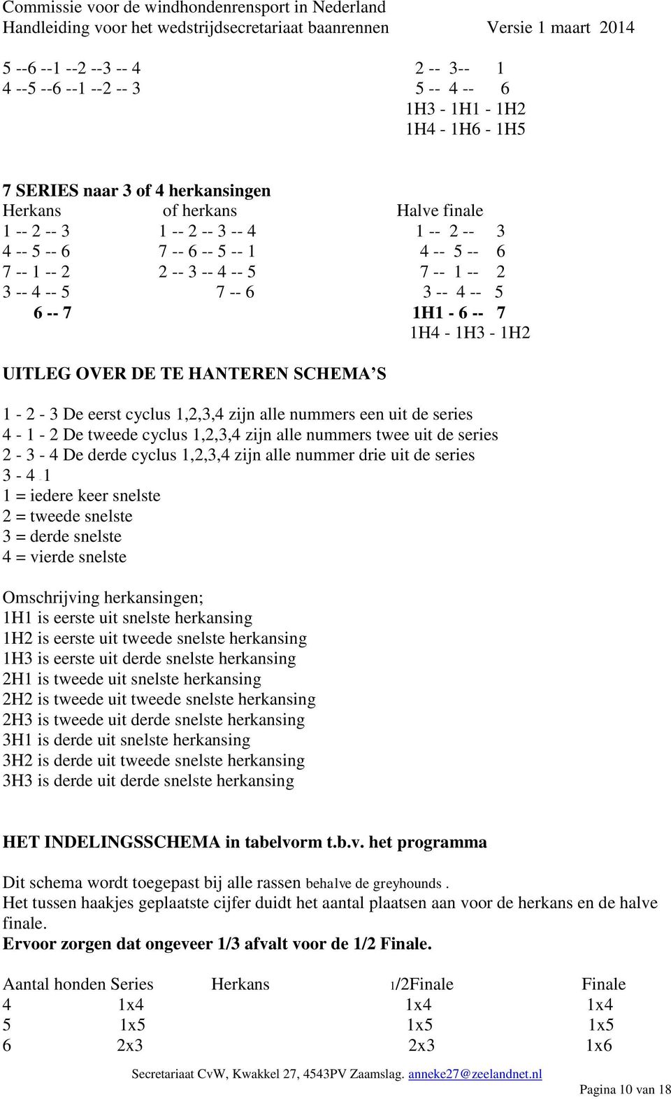 cyclus 1,2,3,4 zijn alle nummers een uit de series 4-1 - 2 De tweede cyclus 1,2,3,4 zijn alle nummers twee uit de series 2-3 - 4 De derde cyclus 1,2,3,4 zijn alle nummer drie uit de series 3-4 1 1 =