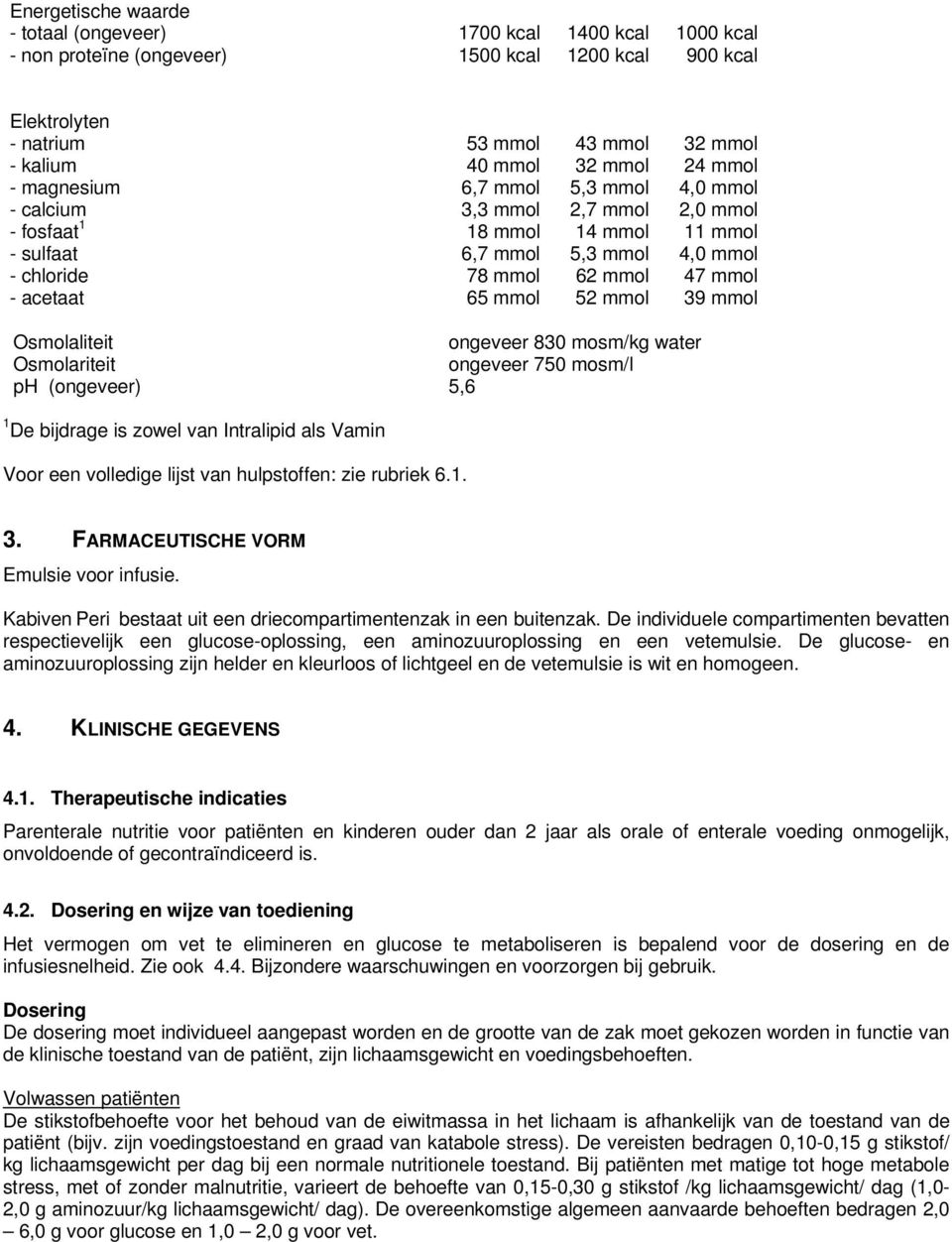 mmol 4,0 mmol 47 mmol 39 mmol Osmolaliteit ongeveer 830 mosm/kg water Osmolariteit ongeveer 750 mosm/l ph (ongeveer) 5,6 1 De bijdrage is zowel van Intralipid als Vamin Voor een volledige lijst van