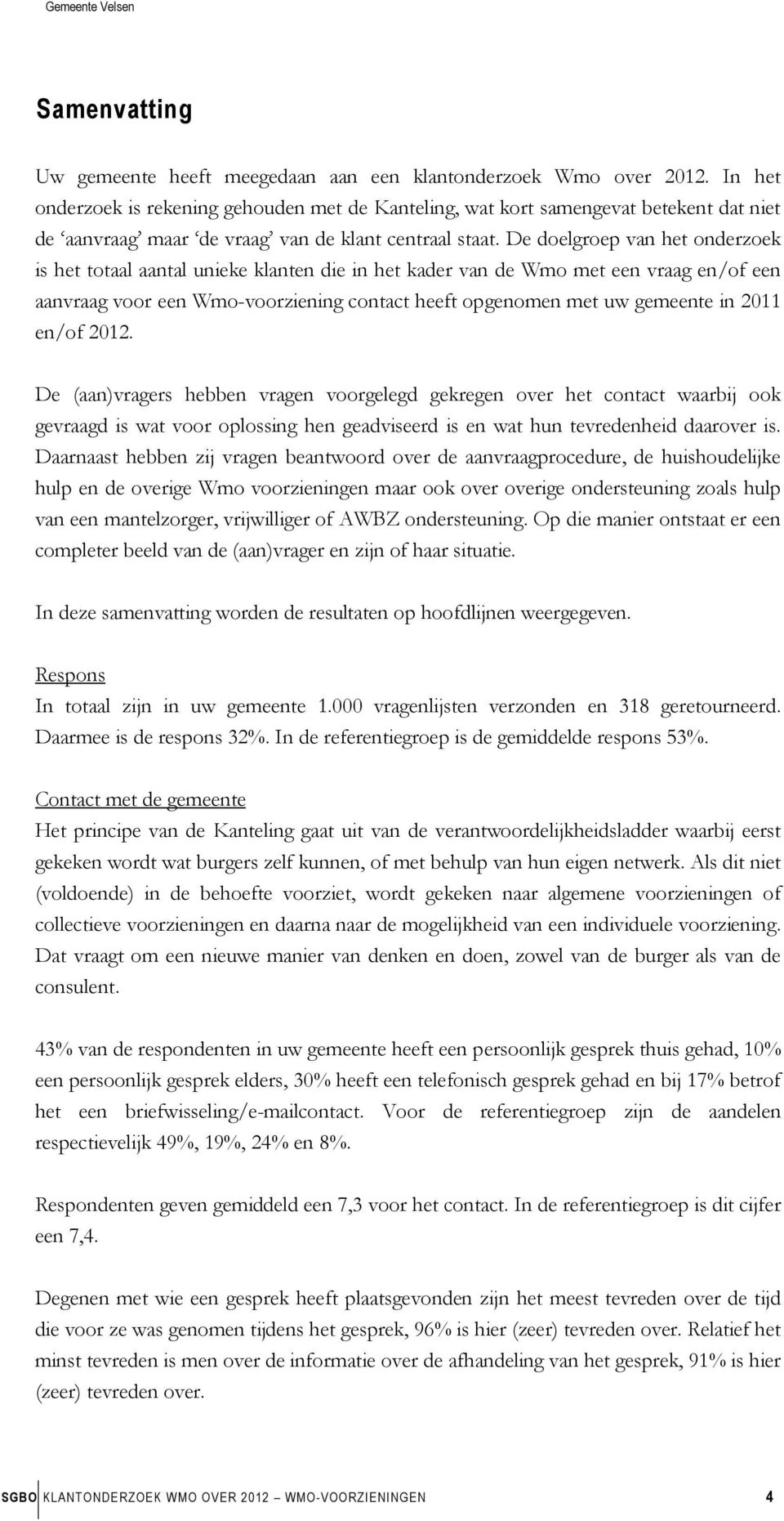 De doelgroep van het onderzoek is het totaal aantal unieke klanten die in het kader van de Wmo met een vraag en/of een aanvraag voor een Wmo-voorziening contact heeft opgenomen met uw gemeente in