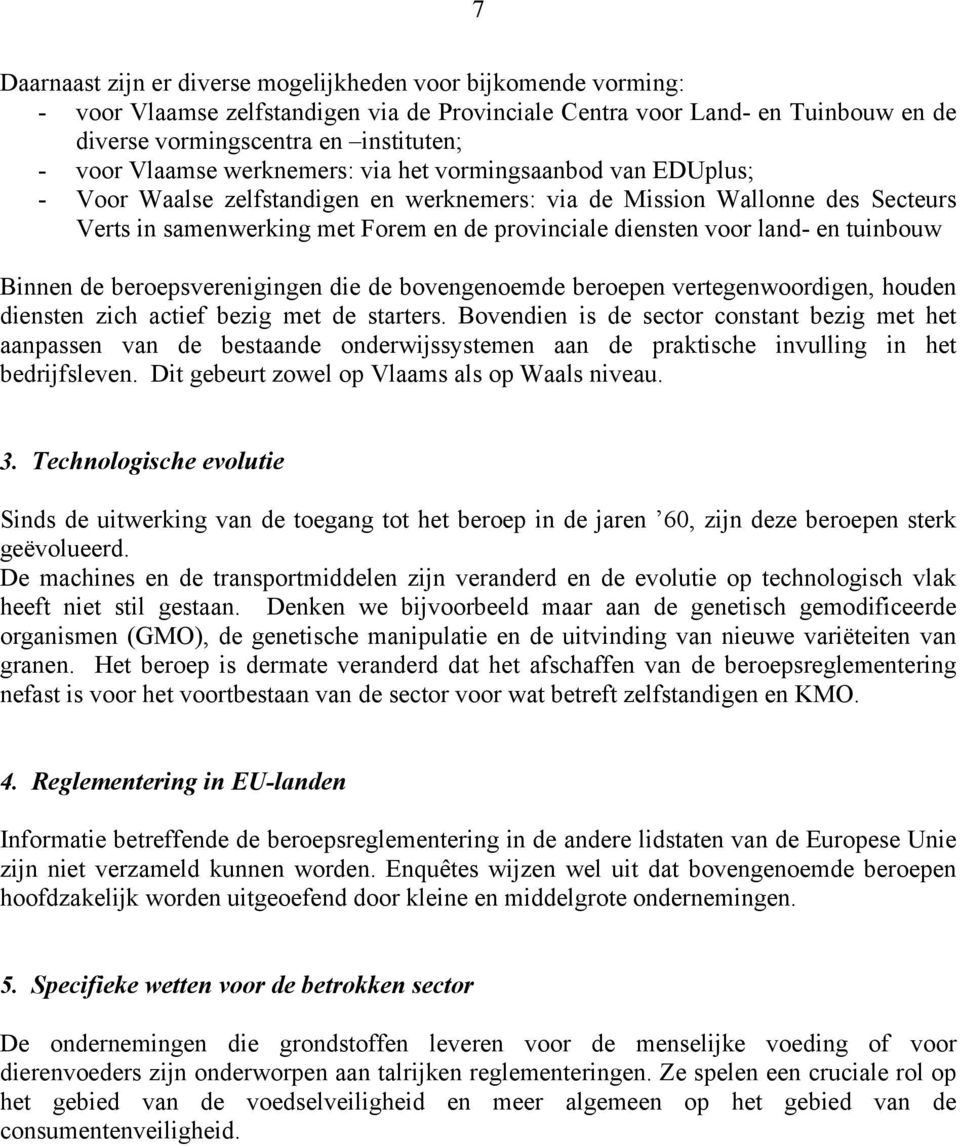 land- en tuinbouw Binnen de beroepsverenigingen die de bovengenoemde beroepen vertegenwoordigen, houden diensten zich actief bezig met de starters.