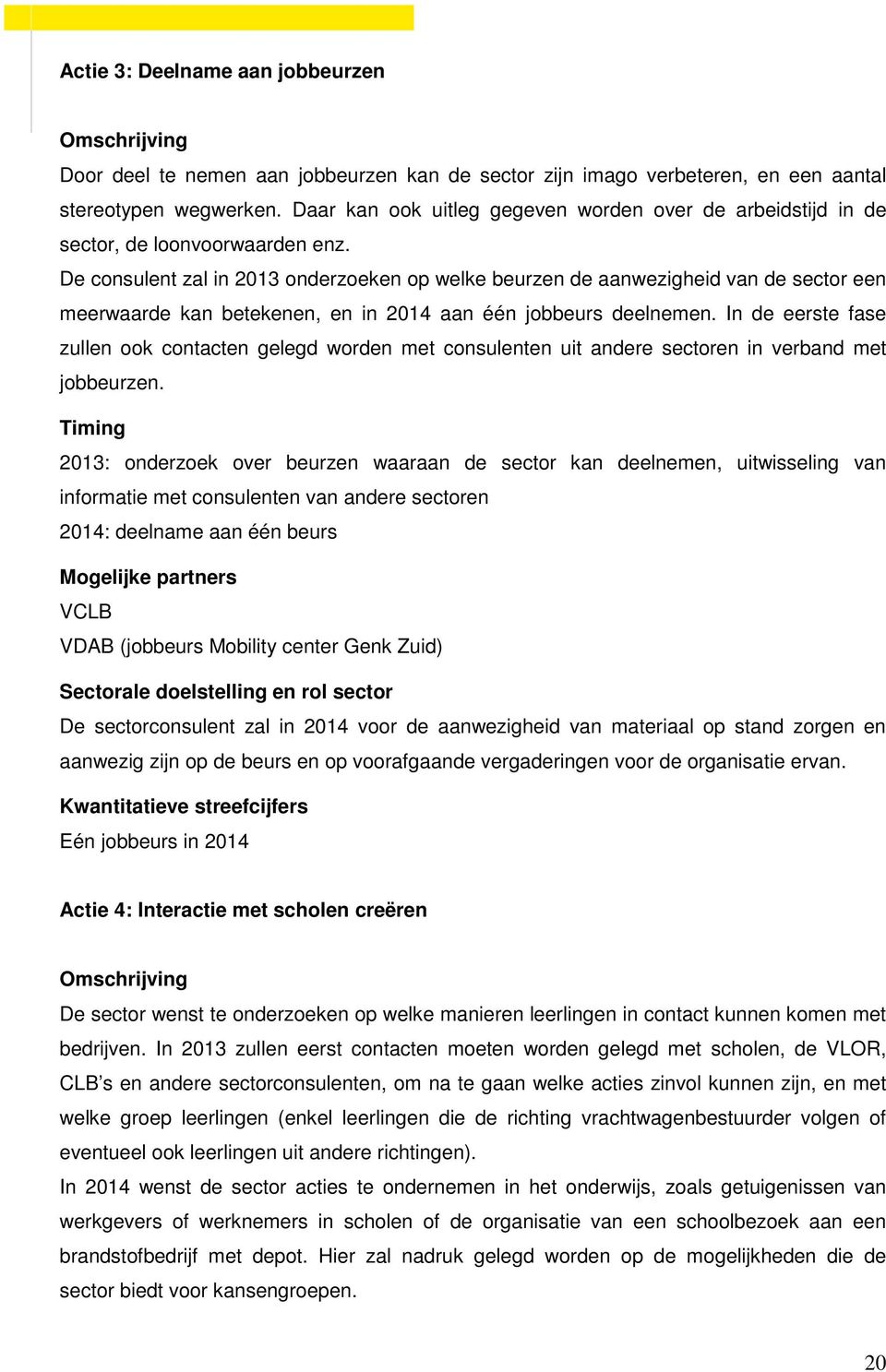 De consulent zal in 2013 onderzoeken op welke beurzen de aanwezigheid van de sector een meerwaarde kan betekenen, en in 2014 aan één jobbeurs deelnemen.