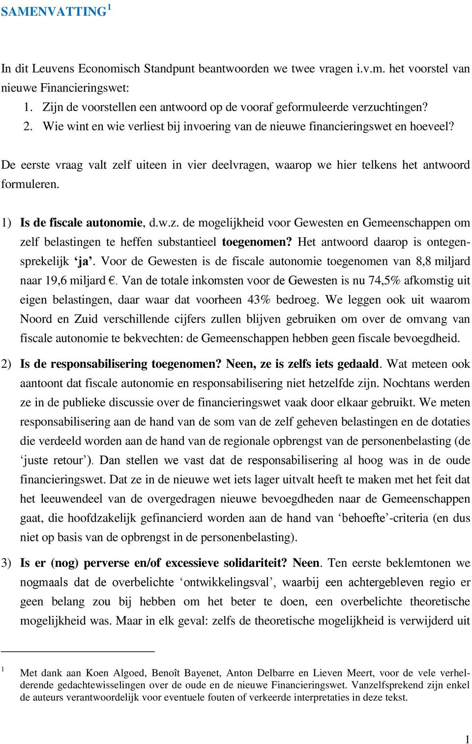 De eerste vraag valt zelf uiteen in vier deelvragen, waarop we hier telkens het antwoord formuleren. 1) Is de fiscale autonomie, d.w.z. de mogelijkheid voor Gewesten en Gemeenschappen om zelf belastingen te heffen substantieel toegenomen?