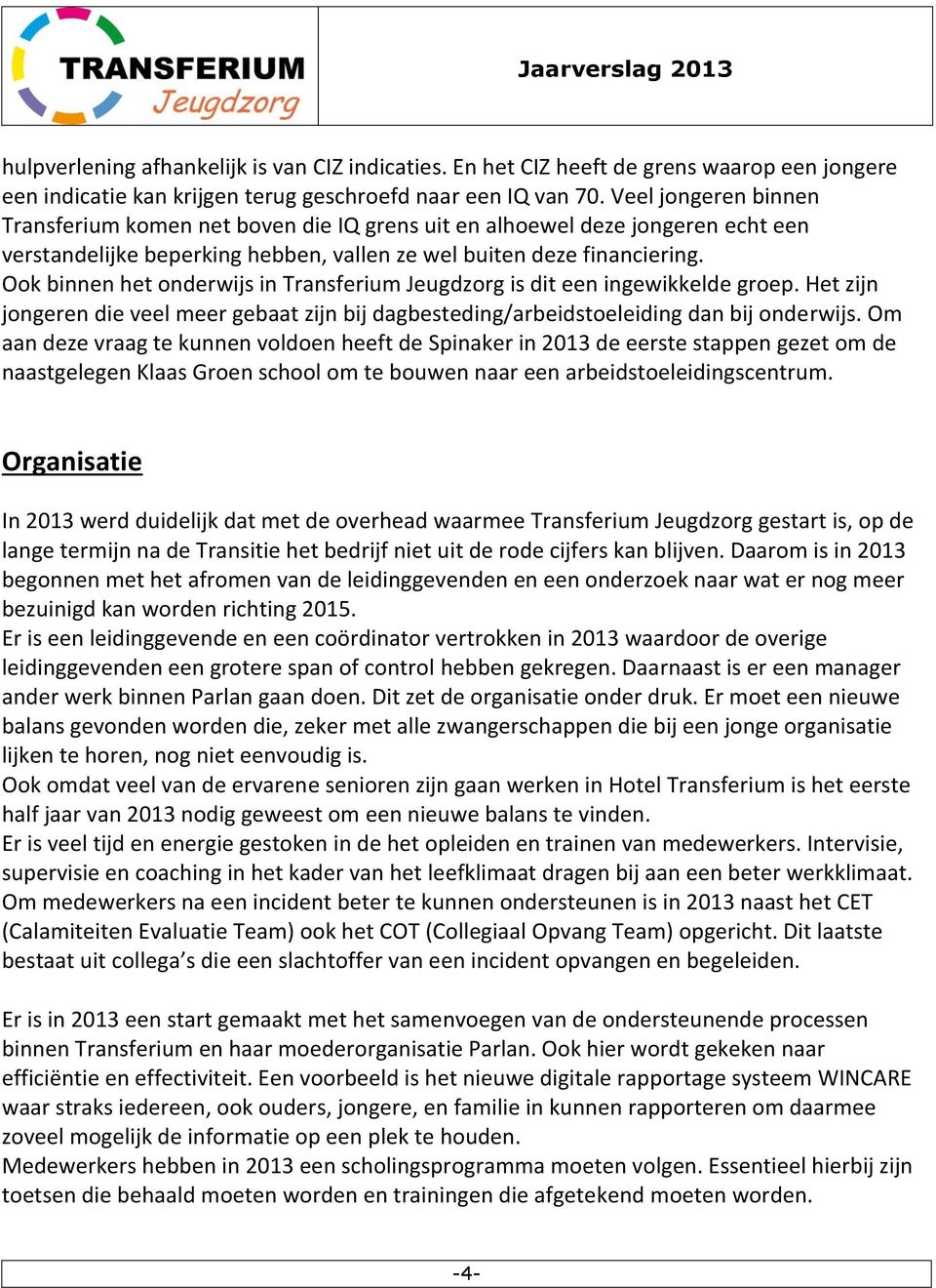 Ook binnen het onderwijs in Transferium Jeugdzorg is dit een ingewikkelde groep. Het zijn jongeren die veel meer gebaat zijn bij dagbesteding/arbeidstoeleiding dan bij onderwijs.