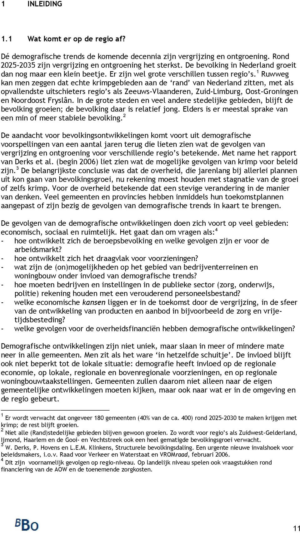 1 Ruwweg kan men zeggen dat echte krimpgebieden aan de rand van Nederland zitten, met als opvallendste uitschieters regio s als Zeeuws-Vlaanderen, Zuid-Limburg, Oost-Groningen en Noordoost Fryslân.