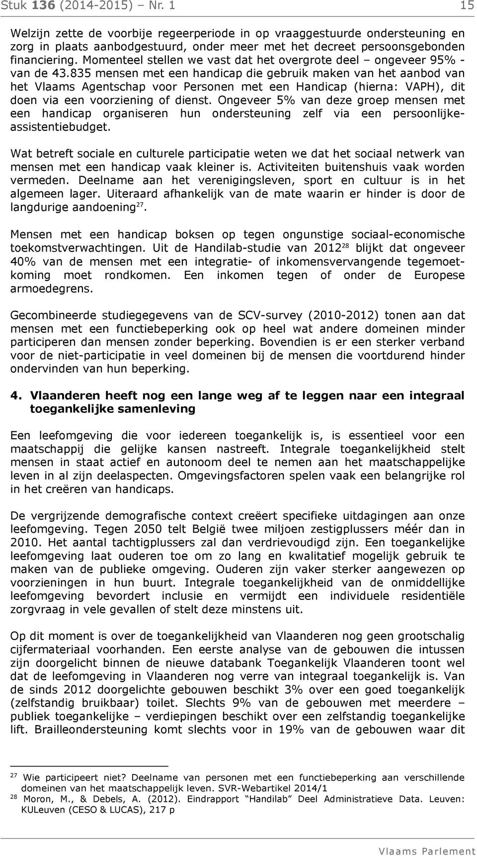 835 mensen met een handicap die gebruik maken van het aanbod van het Vlaams Agentschap voor Personen met een Handicap (hierna: VAPH), dit doen via een voorziening of dienst.