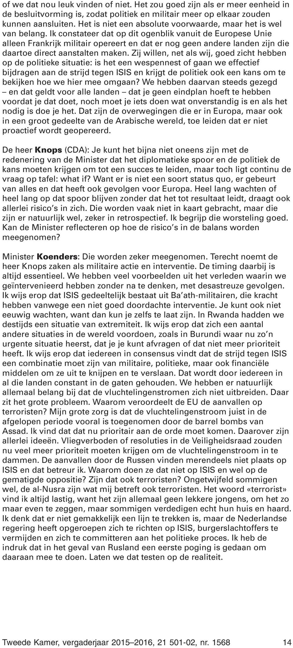 Ik constateer dat op dit ogenblik vanuit de Europese Unie alleen Frankrijk militair opereert en dat er nog geen andere landen zijn die daartoe direct aanstalten maken.