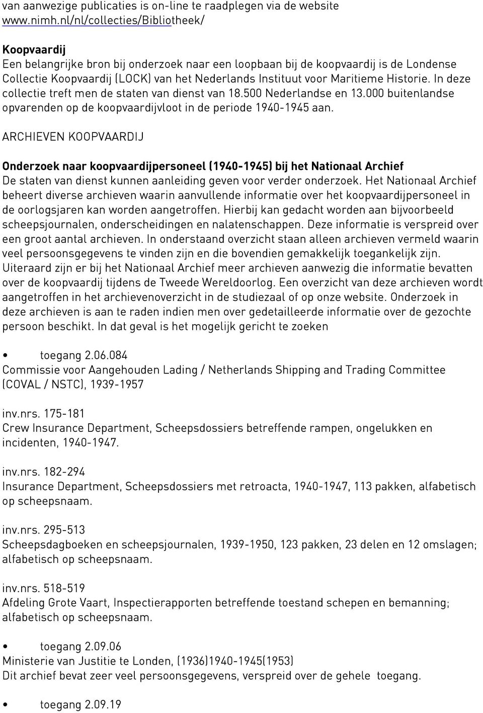 Maritieme Historie. In deze collectie treft men de staten van dienst van 18.500 Nederlandse en 13.000 buitenlandse opvarenden op de koopvaardijvloot in de periode 1940-1945 aan.