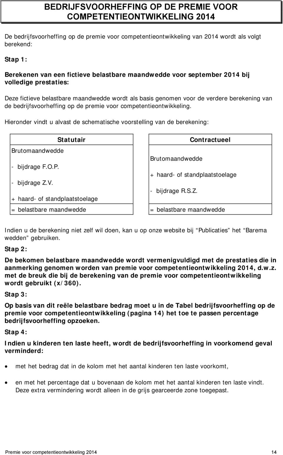 premie voor competentieontwikkeling. Hieronder vindt u alvast de schematische voorstelling van de berekening: Statutair Contractueel Brutomaandwedde Brutomaandwedde - bijdrage F.O.P.