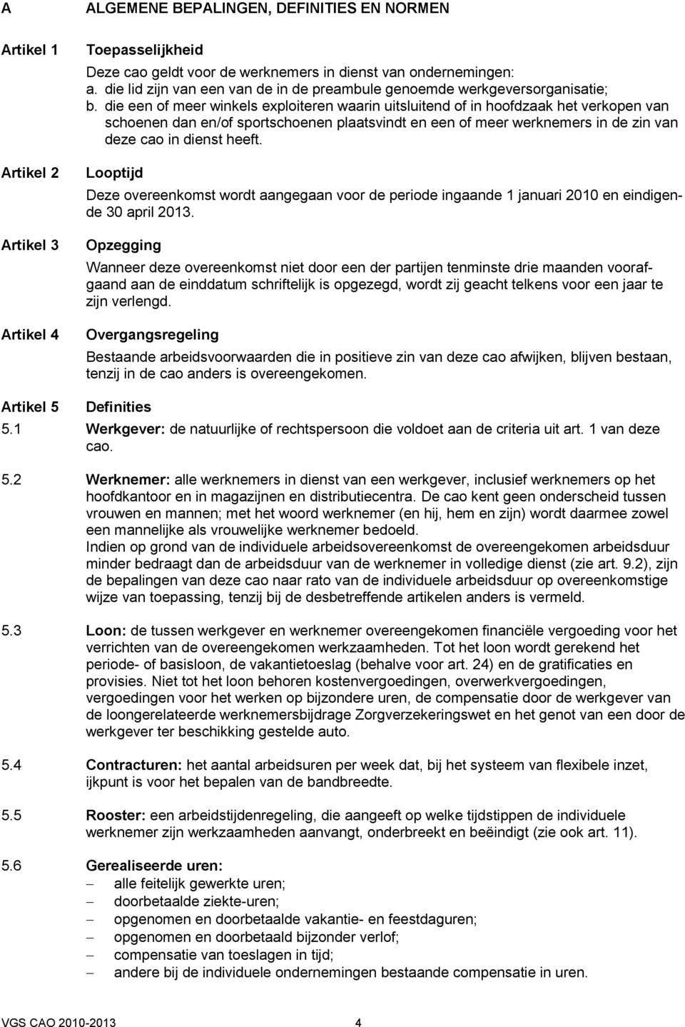 die een of meer winkels exploiteren waarin uitsluitend of in hoofdzaak het verkopen van schoenen dan en/of sportschoenen plaatsvindt en een of meer werknemers in de zin van deze cao in dienst heeft.