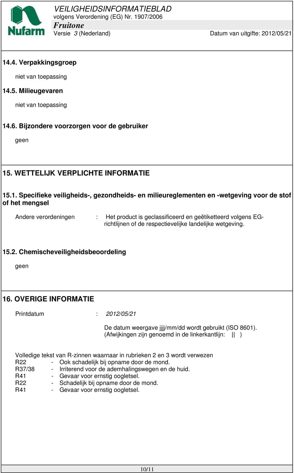 respectievelijke landelijke wetgeving. 15.2. Chemischeveiligheidsbeoordeling geen 16. OVERIGE INFORMATIE Printdatum : 2012/05/21 De datum weergave jjjj/mm/dd wordt gebruikt (ISO 8601).