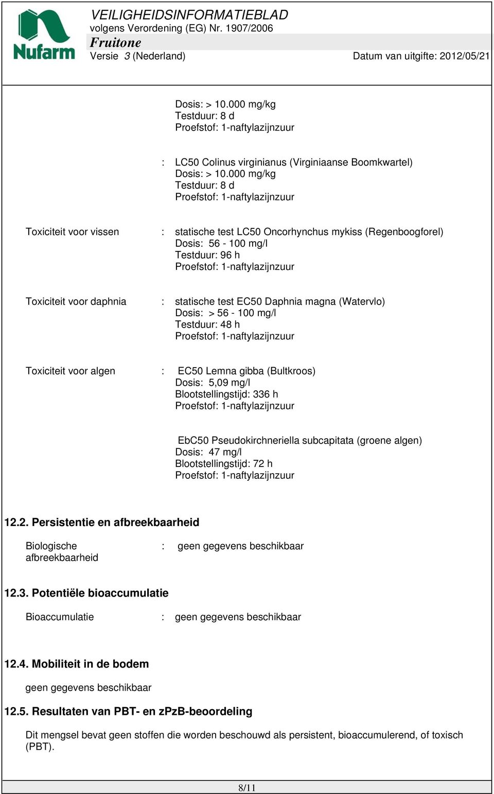 (Watervlo) Dosis: > 56-100 mg/l Testduur: 48 h Toxiciteit voor algen : EC50 Lemna gibba (Bultkroos) Dosis: 5,09 mg/l Blootstellingstijd: 336 h EbC50 Pseudokirchneriella subcapitata (groene algen)