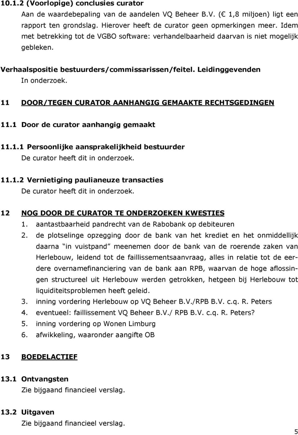 11 DOOR/TEGEN CURATOR AANHANGIG GEMAAKTE RECHTSGEDINGEN 11.1 Door de curator aanhangig gemaakt 11.1.1 Persoonlijke aansprakelijkheid bestuurder De curator heeft dit in onderzoek. 11.1.2 Vernietiging paulianeuze transacties De curator heeft dit in onderzoek.