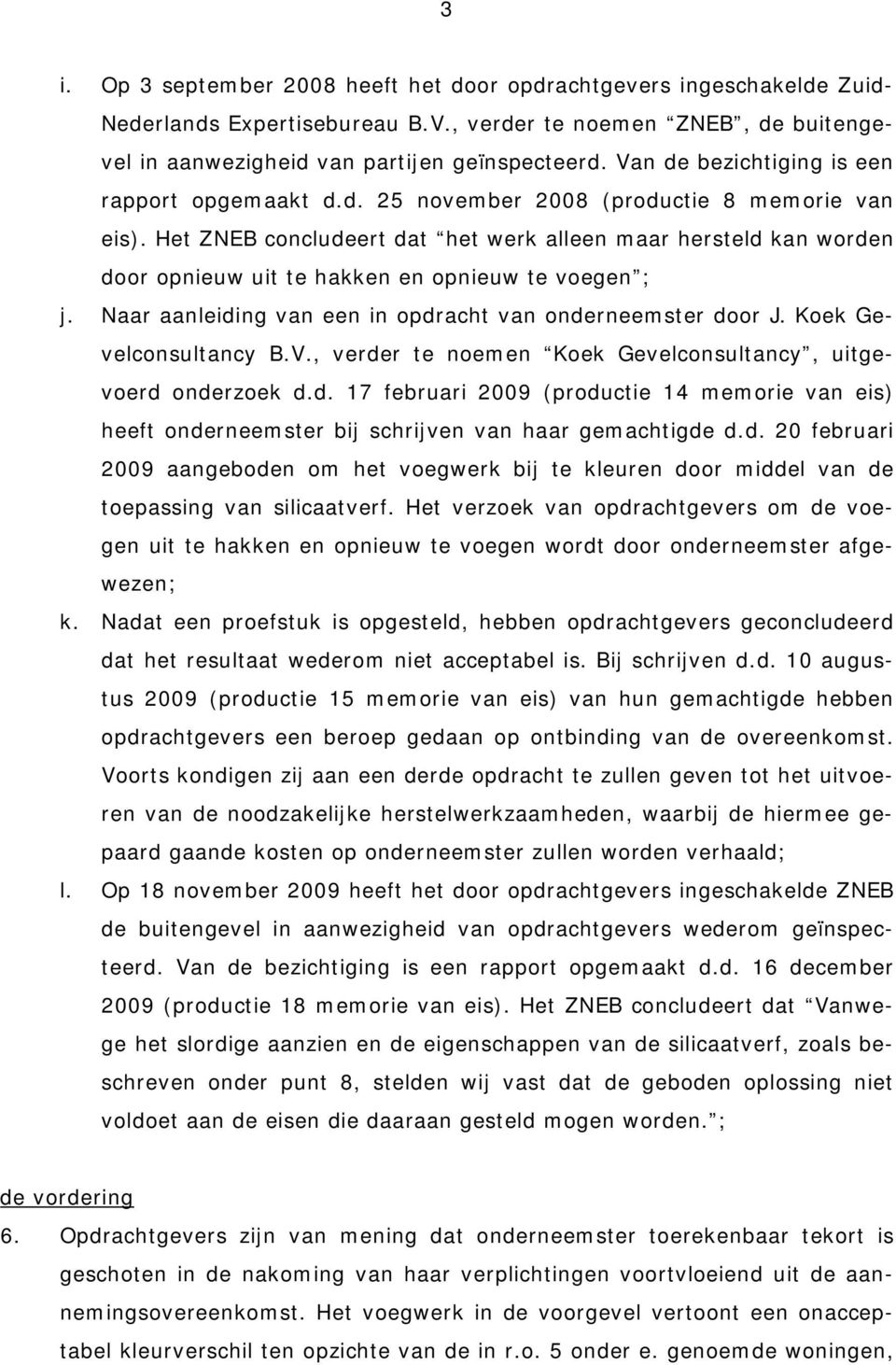 Het ZNEB concludeert dat het werk alleen maar hersteld kan worden door opnieuw uit te hakken en opnieuw te voegen ; j. Naar aanleiding van een in opdracht van onderneemster door J.