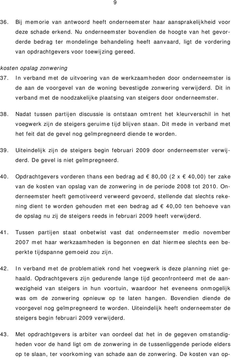 In verband met de uitvoering van de werkzaamheden door onderneemster is de aan de voorgevel van de woning bevestigde zonwering verwijderd.