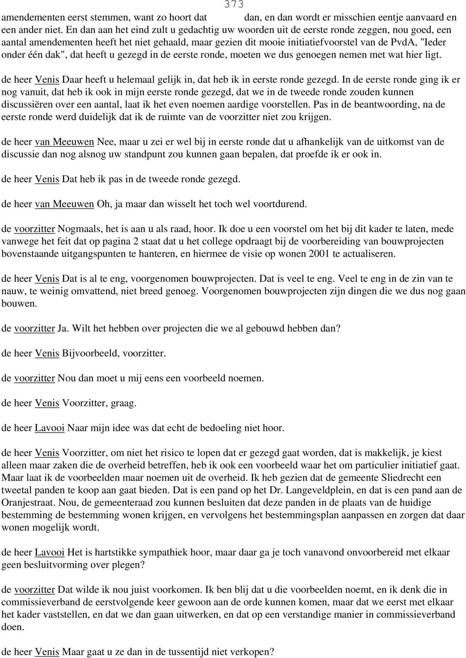 onder één dak", dat heeft u gezegd in de eerste ronde, moeten we dus genoegen nemen met wat hier ligt. de heer Venis Daar heeft u helemaal gelijk in, dat heb ik in eerste ronde gezegd.