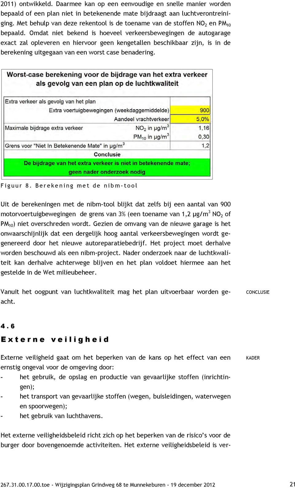 Omdat niet bekend is hoeveel verkeersbewegingen de autogarage exact zal opleveren en hiervoor geen kengetallen beschikbaar zijn, is in de berekening uitgegaan van een worst case benadering.