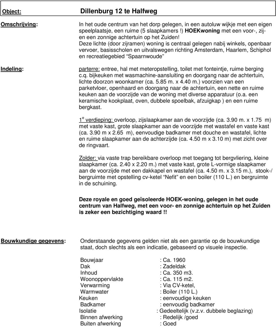 Deze lichte (door zijramen) woning is centraal gelegen nabij winkels, openbaar vervoer, basisscholen en uitvalswegen richting Amsterdam, Haarlem, Schiphol en recreatiegebied Spaarnwoude parterre: