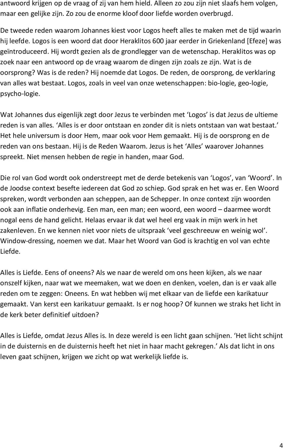 Hij wordt gezien als de grondlegger van de wetenschap. Heraklitos was op zoek naar een antwoord op de vraag waarom de dingen zijn zoals ze zijn. Wat is de oorsprong? Was is de reden?