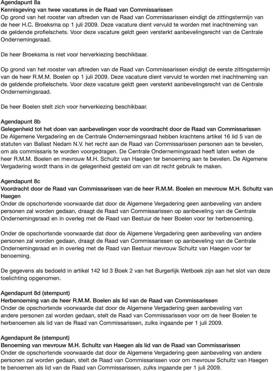 De heer Broeksma is niet voor herverkiezing beschikbaar. Op grond van het rooster van aftreden van de Raad van Commissarissen eindigt de eerste zittingstermijn van de heer R.M.M. Boelen op 1 juli 2009.