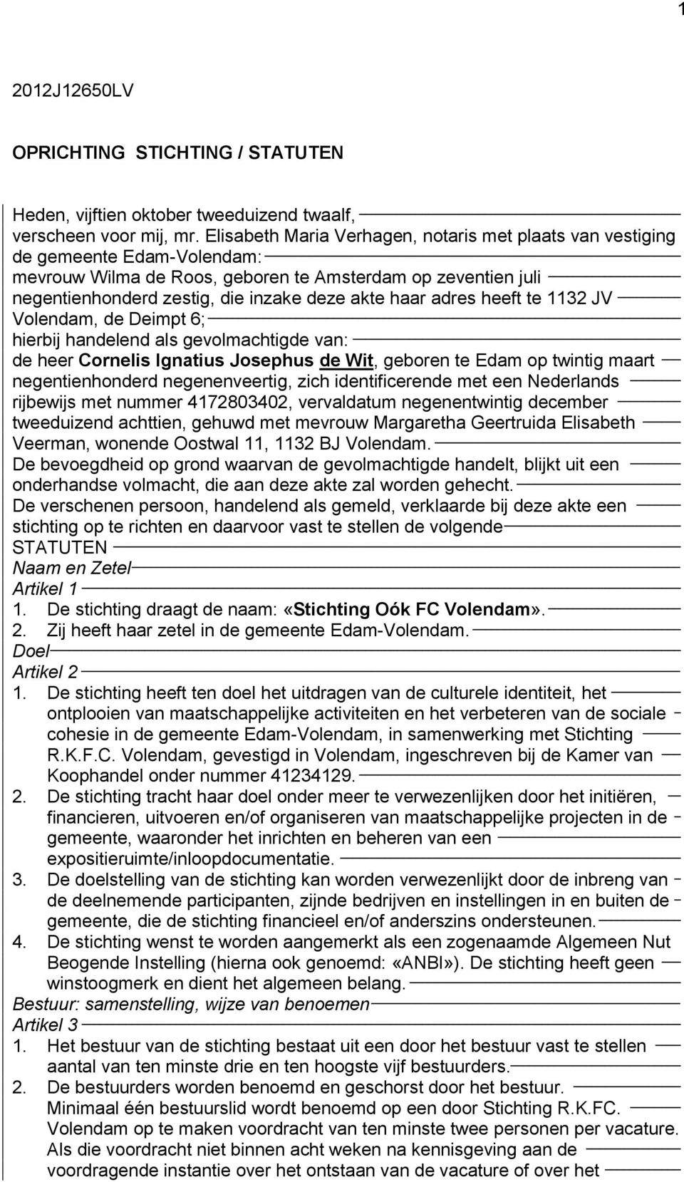 adres heeft te 1132 JV Volendam, de Deimpt 6; hierbij handelend als gevolmachtigde van: de heer Cornelis Ignatius Josephus de Wit, geboren te Edam op twintig maart negentienhonderd negenenveertig,