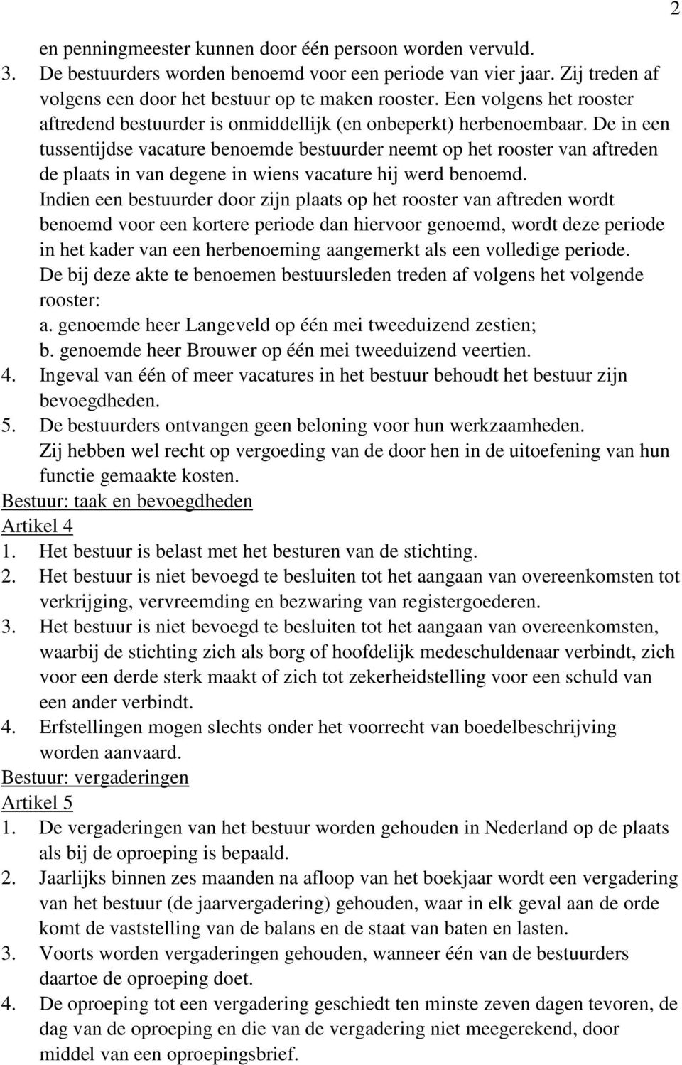 De in een tussentijdse vacature benoemde bestuurder neemt op het rooster van aftreden de plaats in van degene in wiens vacature hij werd benoemd.