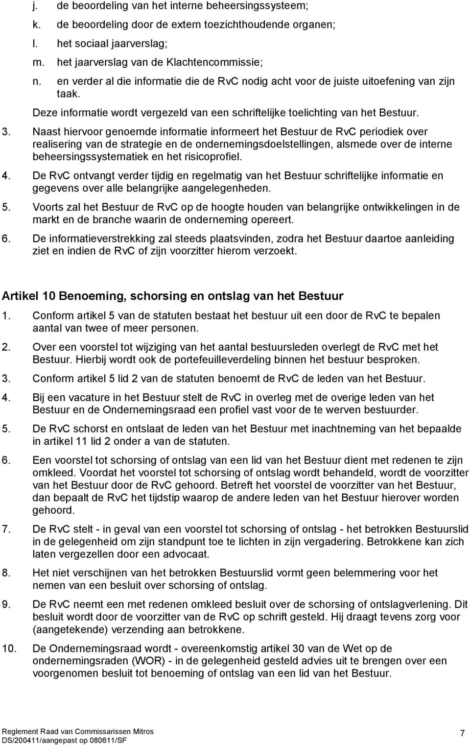 Naast hiervoor genoemde informatie informeert het Bestuur de RvC periodiek over realisering van de strategie en de ondernemingsdoelstellingen, alsmede over de interne beheersingssystematiek en het