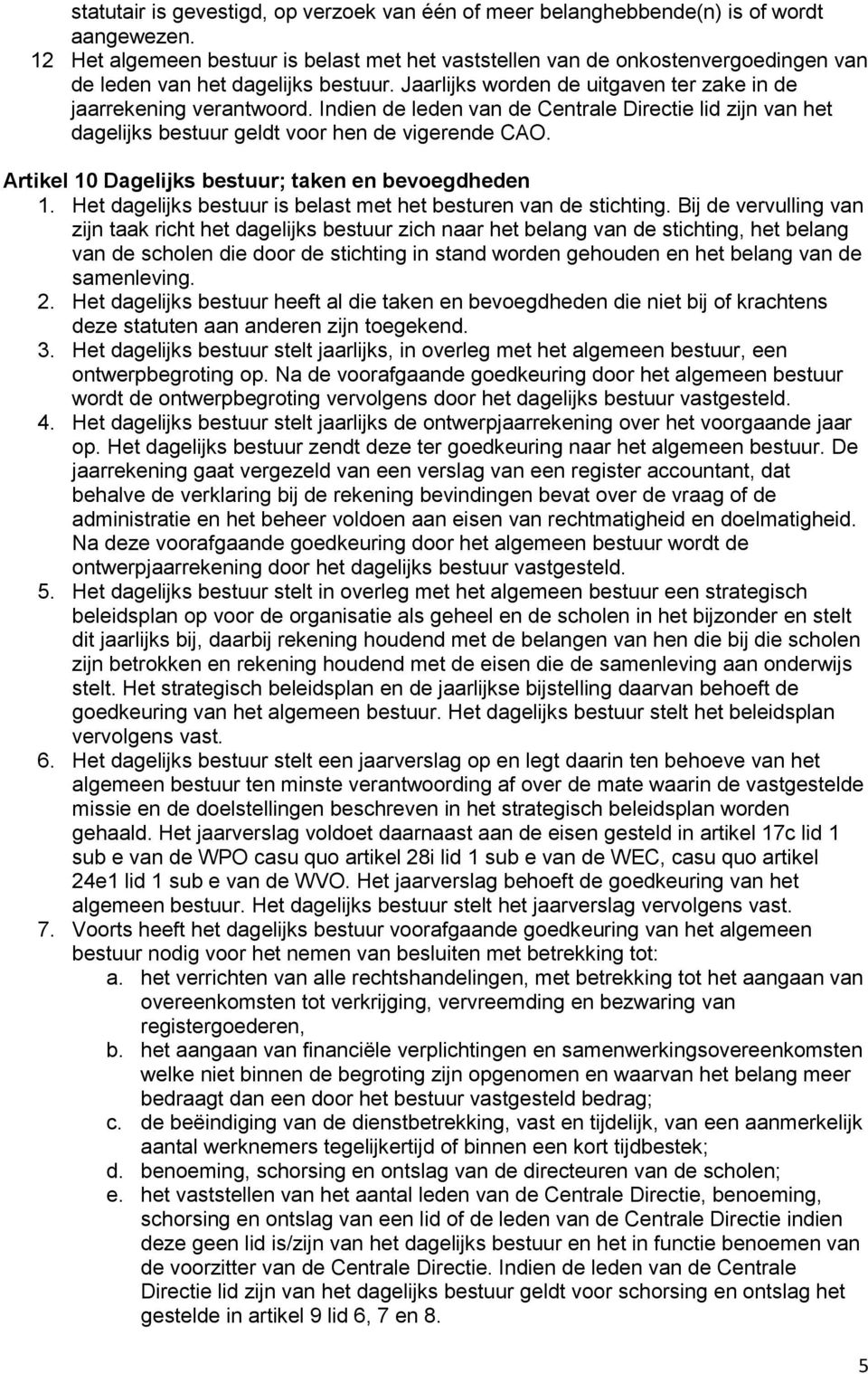 Indien de leden van de Centrale Directie lid zijn van het dagelijks bestuur geldt voor hen de vigerende CAO. Artikel 10 Dagelijks bestuur; taken en bevoegdheden 1.