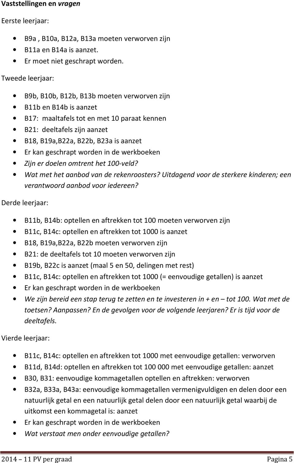 geschrapt worden in de werkboeken Zijn er doelen omtrent het 100-veld? Wat met het aanbod van de rekenroosters? Uitdagend voor de sterkere kinderen; een verantwoord aanbod voor iedereen?