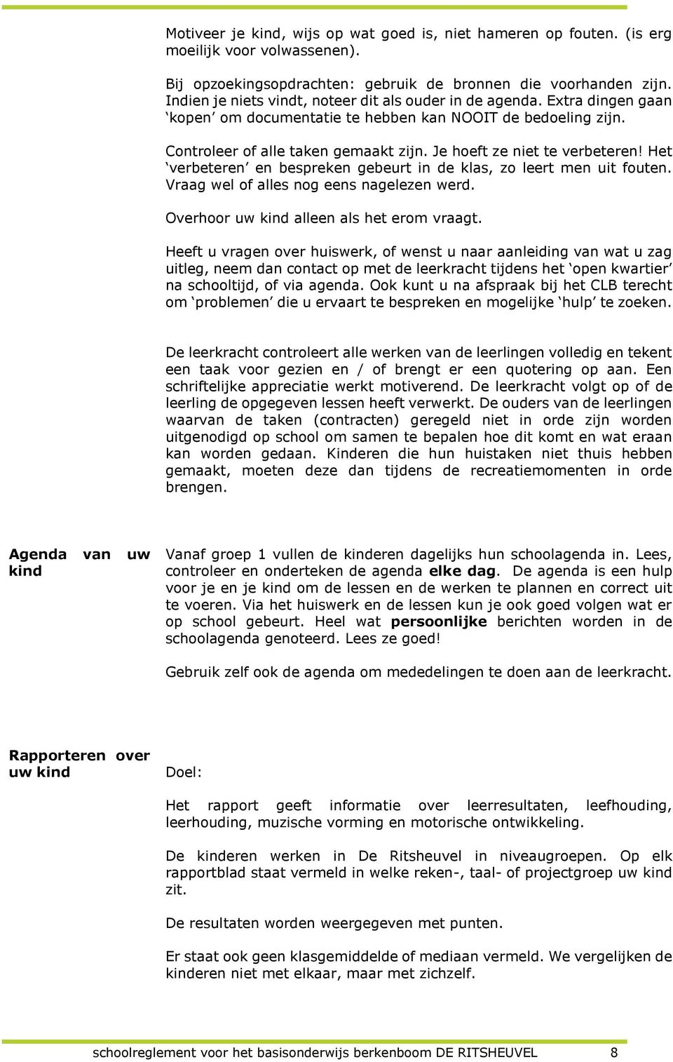 Je hoeft ze niet te verbeteren! Het verbeteren en bespreken gebeurt in de klas, zo leert men uit fouten. Vraag wel of alles nog eens nagelezen werd. Overhoor uw kind alleen als het erom vraagt.