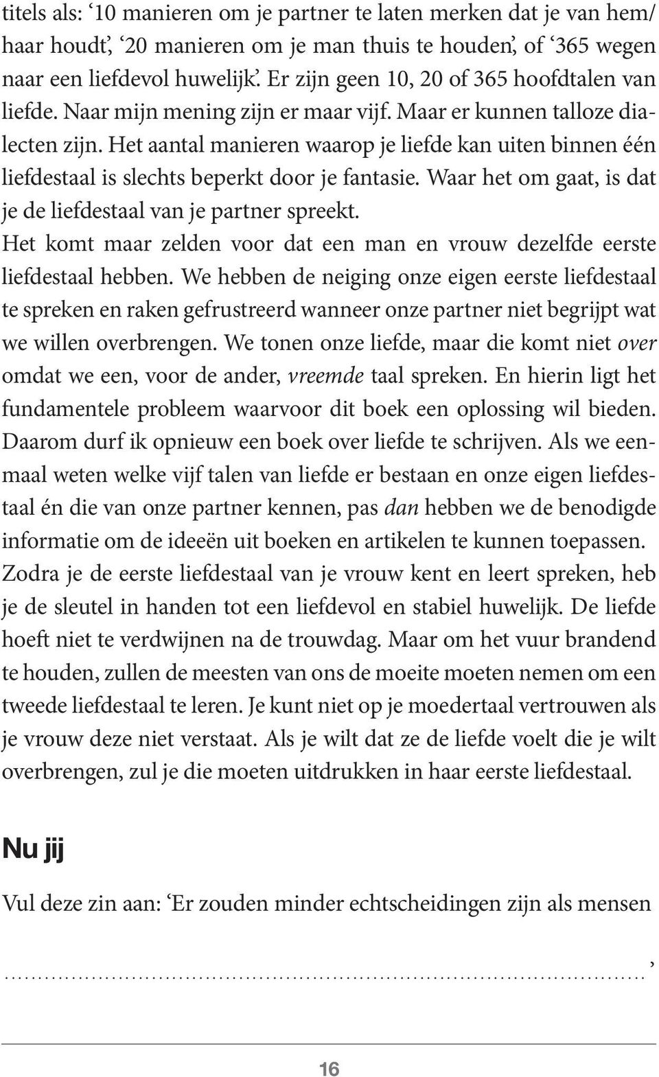 Het aantal manieren waarop je liefde kan uiten binnen één liefdestaal is slechts beperkt door je fantasie. Waar het om gaat, is dat je de liefdestaal van je partner spreekt.