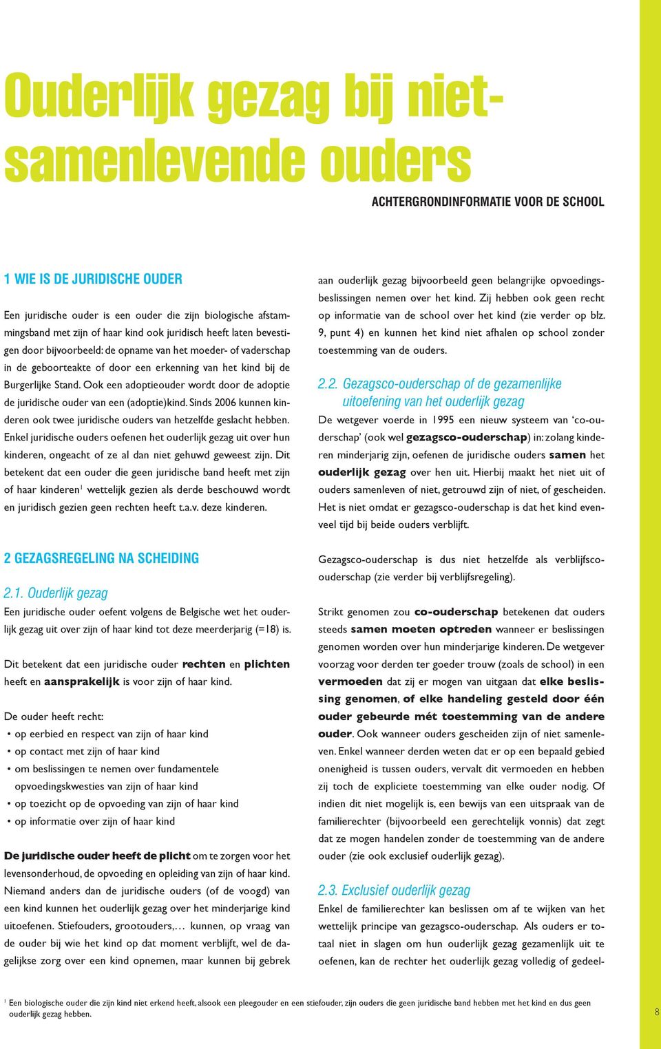 Ook een adoptieouder wordt door de adoptie de juridische ouder van een (adoptie)kind. Sinds 2006 kunnen kinderen ook twee juridische ouders van hetzelfde geslacht hebben.