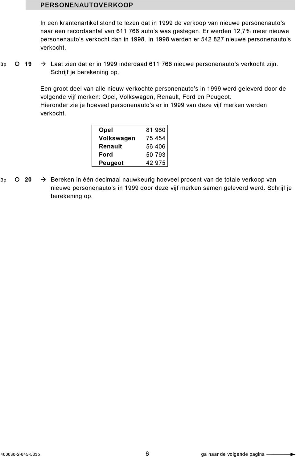 3p 19 Laat zien dat er in 1999 inderdaad 611 766 nieuwe personenauto s verkocht zijn. Schrijf je berekening op.