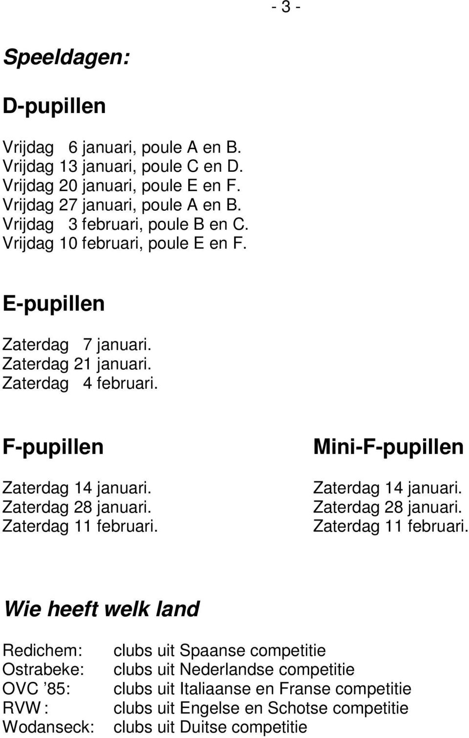 Zaterdag 28 januari. Zaterdag 11 februari.