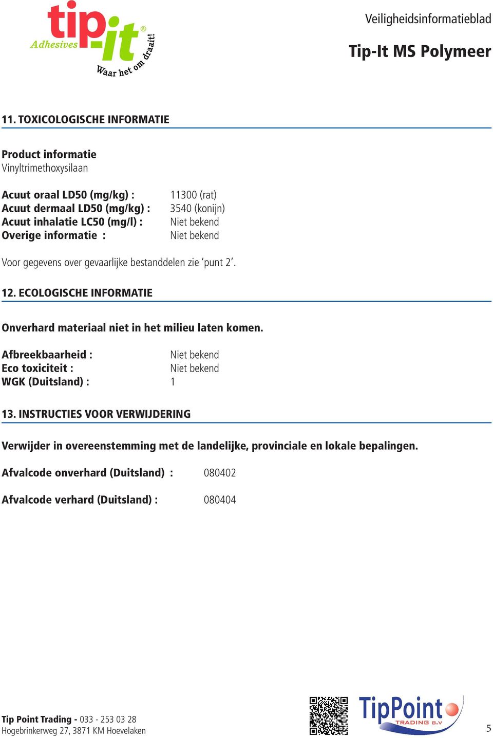 ECOLOGISCHE INFORMATIE Onverhard materiaal niet in het milieu laten komen. Afbreekbaarheid : Eco toxiciteit : WGK (Duitsland) : 1 13.