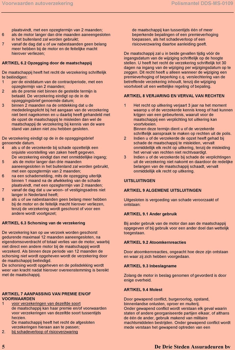 2 Opzegging door de maatschappij De maatschappij heeft het recht de verzekering schriftelijk te beëindigen: 1 per de einddatum van de contractperiode, met een opzegtermijn van 2 maanden; 2 als de