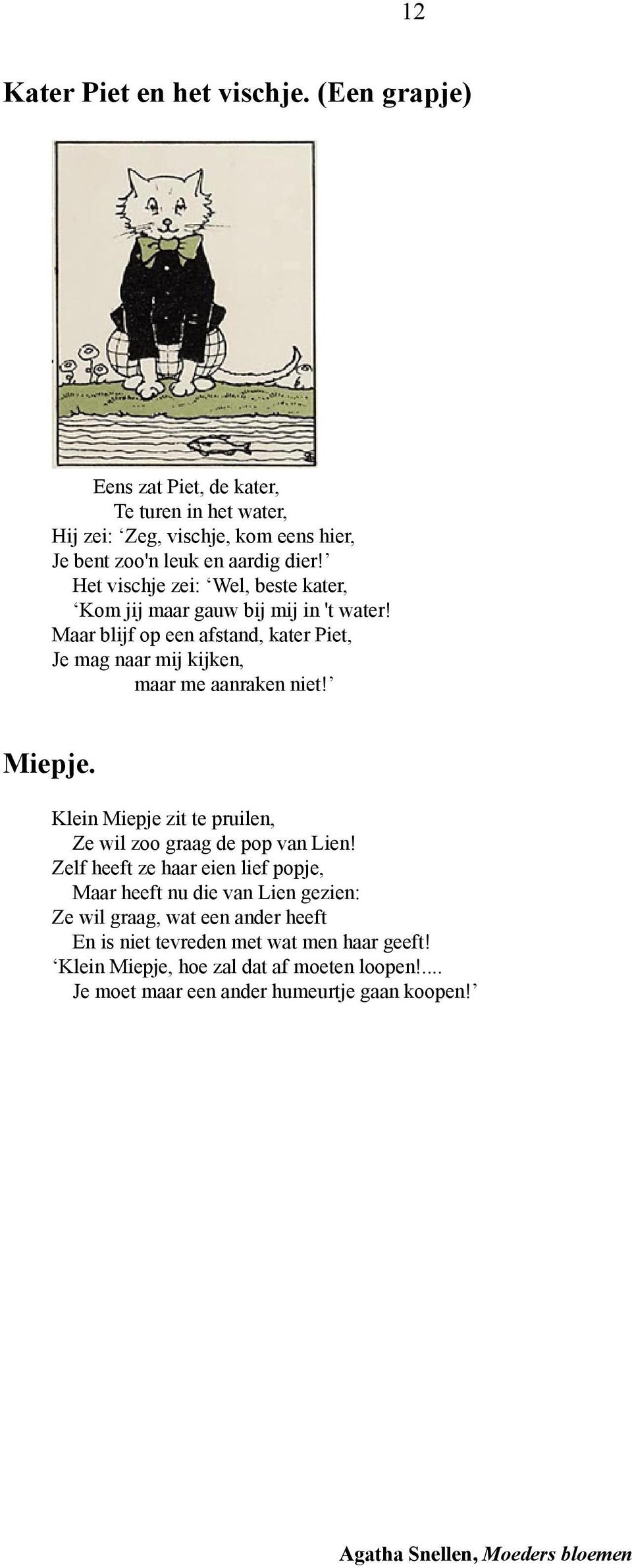 Het vischje zei: Wel, beste kater, Kom jij maar gauw bij mij in 't water! Maar blijf op een afstand, kater Piet, Je mag naar mij kijken, maar me aanraken niet!